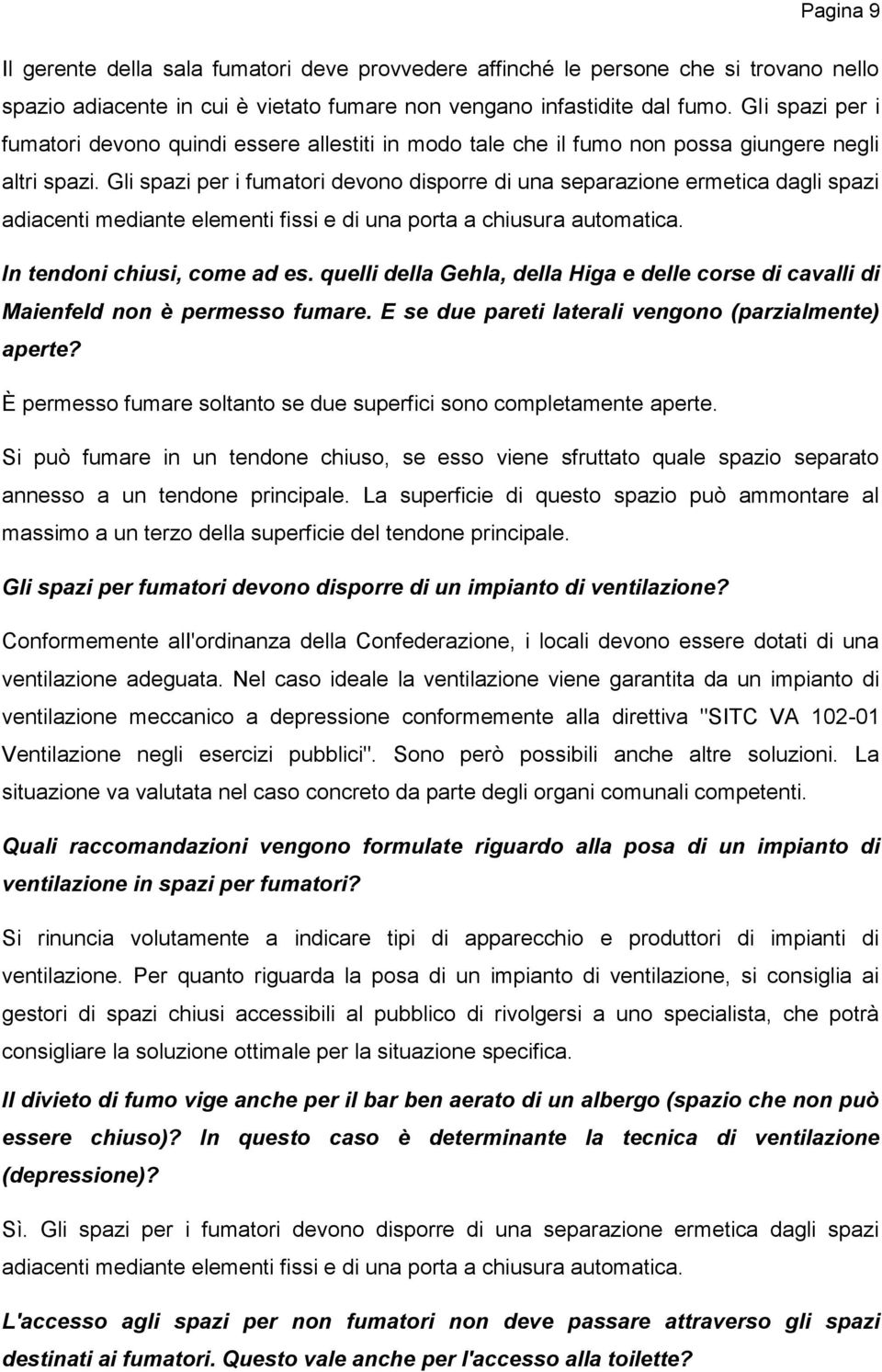 Gli spazi per i fumatori devono disporre di una separazione ermetica dagli spazi adiacenti mediante elementi fissi e di una porta a chiusura automatica. In tendoni chiusi, come ad es.