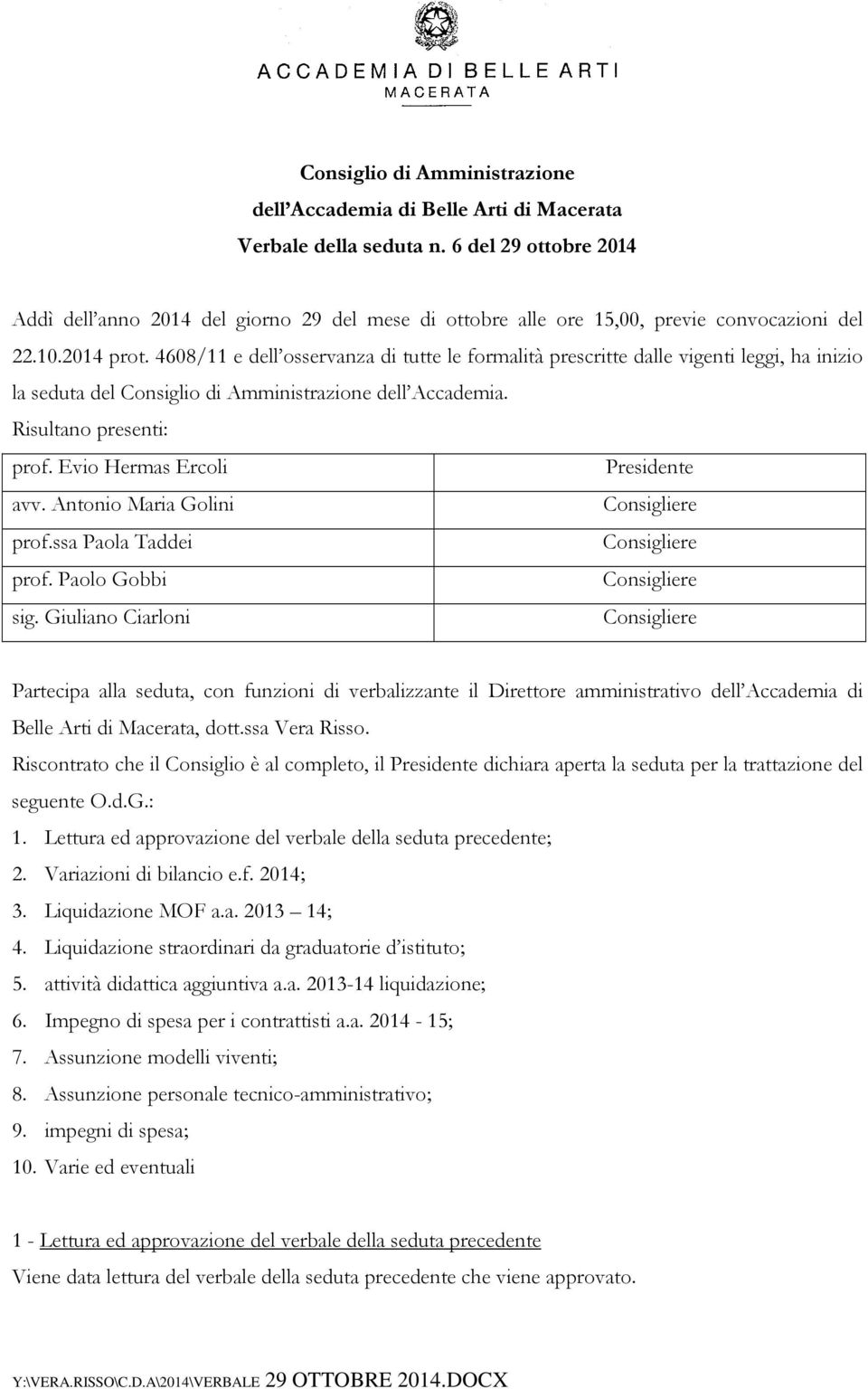 4608/11 e dell osservanza di tutte le formalità prescritte dalle vigenti leggi, ha inizio la seduta del Consiglio di Amministrazione dell Accademia. Risultano presenti: prof.