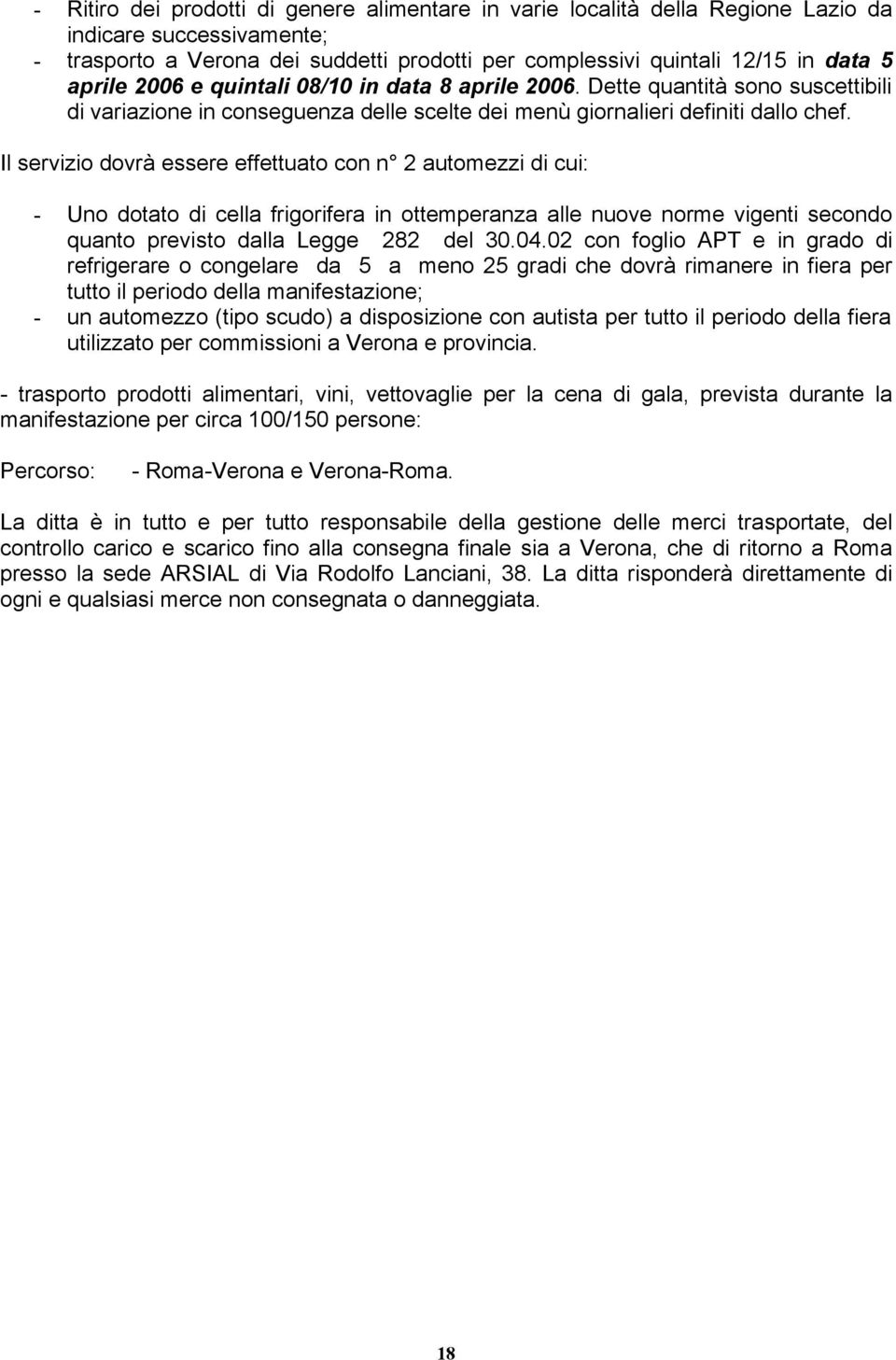 Il servizio dovrà essere effettuato con n 2 automezzi di cui: - Uno dotato di cella frigorifera in ottemperanza alle nuove norme vigenti secondo quanto previsto dalla Legge 282 del 30.04.