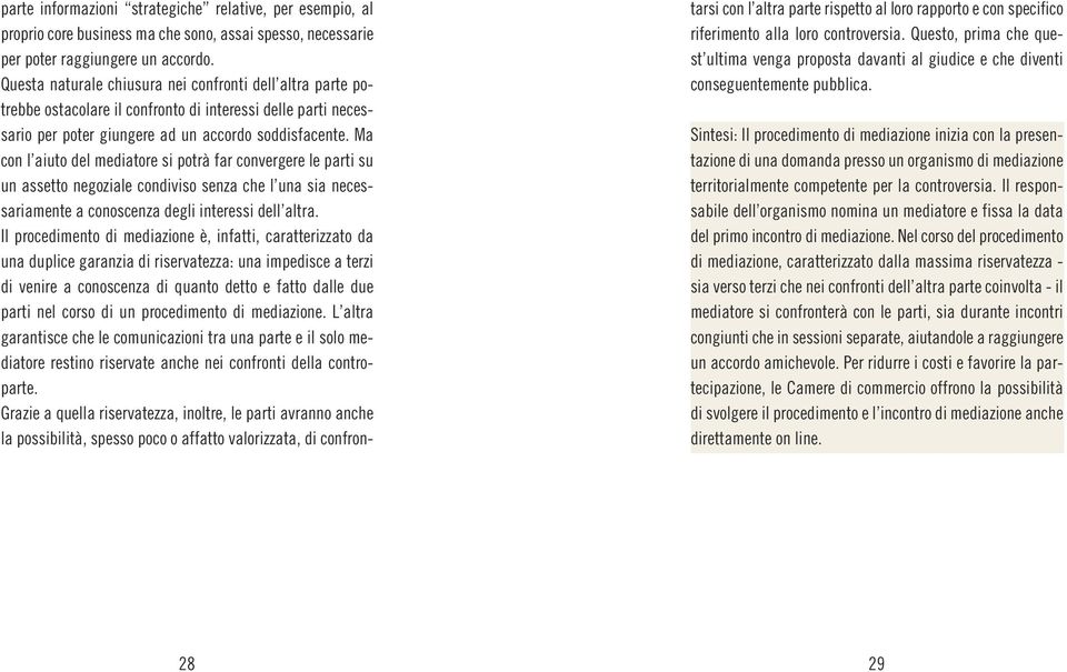 Ma con l aiuto del mediatore si potrà far convergere le parti su un assetto negoziale condiviso senza che l una sia necessariamente a conoscenza degli interessi dell altra.