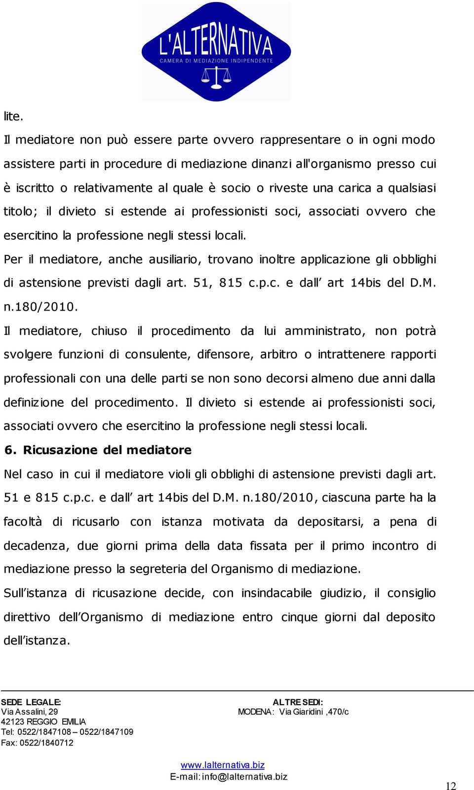 Per il mediatore, anche ausiliario, trovano inoltre applicazione gli obblighi di astensione previsti dagli art. 51, 815 c.p.c. e dall art 14bis del D.M. n.180/2010.