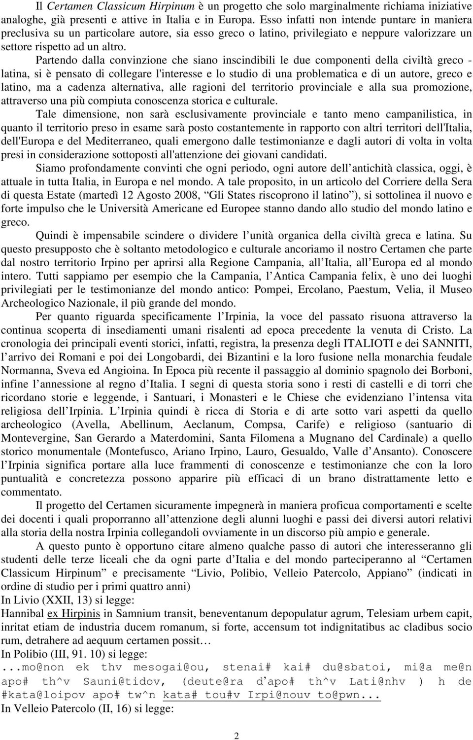 Partendo dalla convinzione che siano inscindibili le due componenti della civiltà greco - latina, si è pensato di collegare l'interesse e lo studio di una problematica e di un autore, greco e latino,