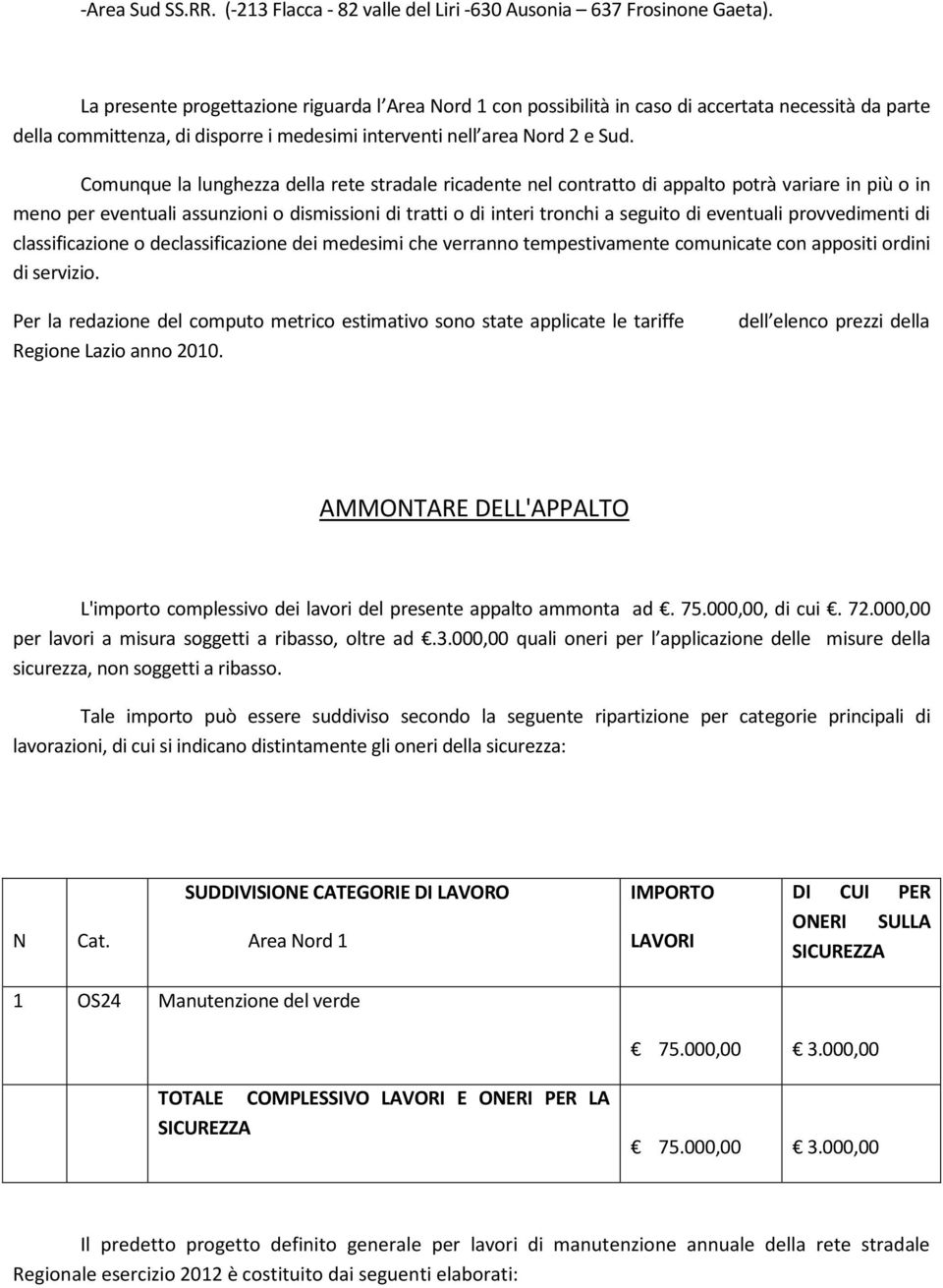 Comunque la lunghezza della rete stradale ricadente nel contratto di appalto potrà variare in più o in meno per eventuali assunzioni o dismissioni di tratti o di interi tronchi a seguito di eventuali