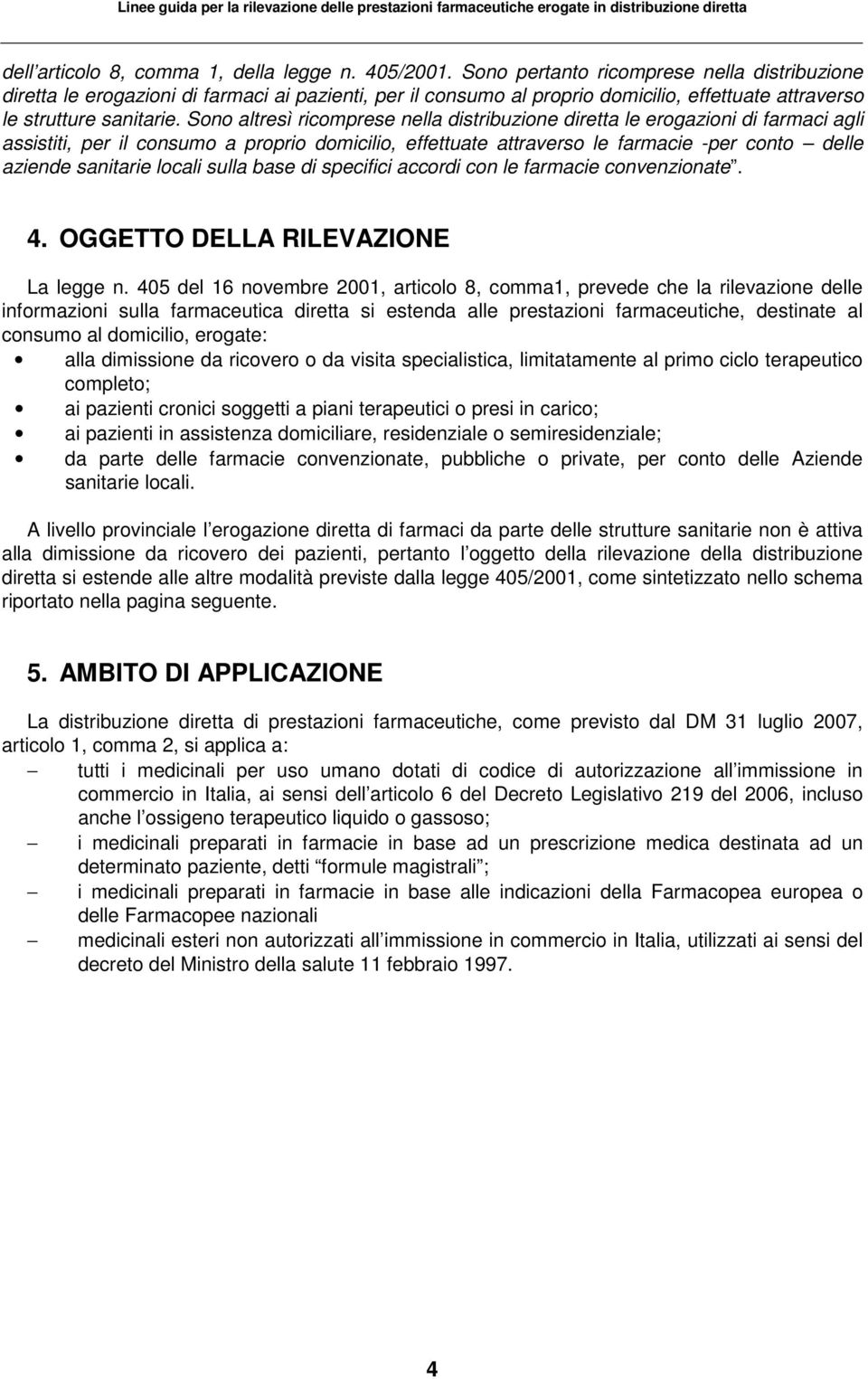 Sono altresì ricomprese nella distribuzione diretta le erogazioni di farmaci agli assistiti, per il consumo a proprio domicilio, effettuate attraverso le farmacie -per conto delle aziende sanitarie