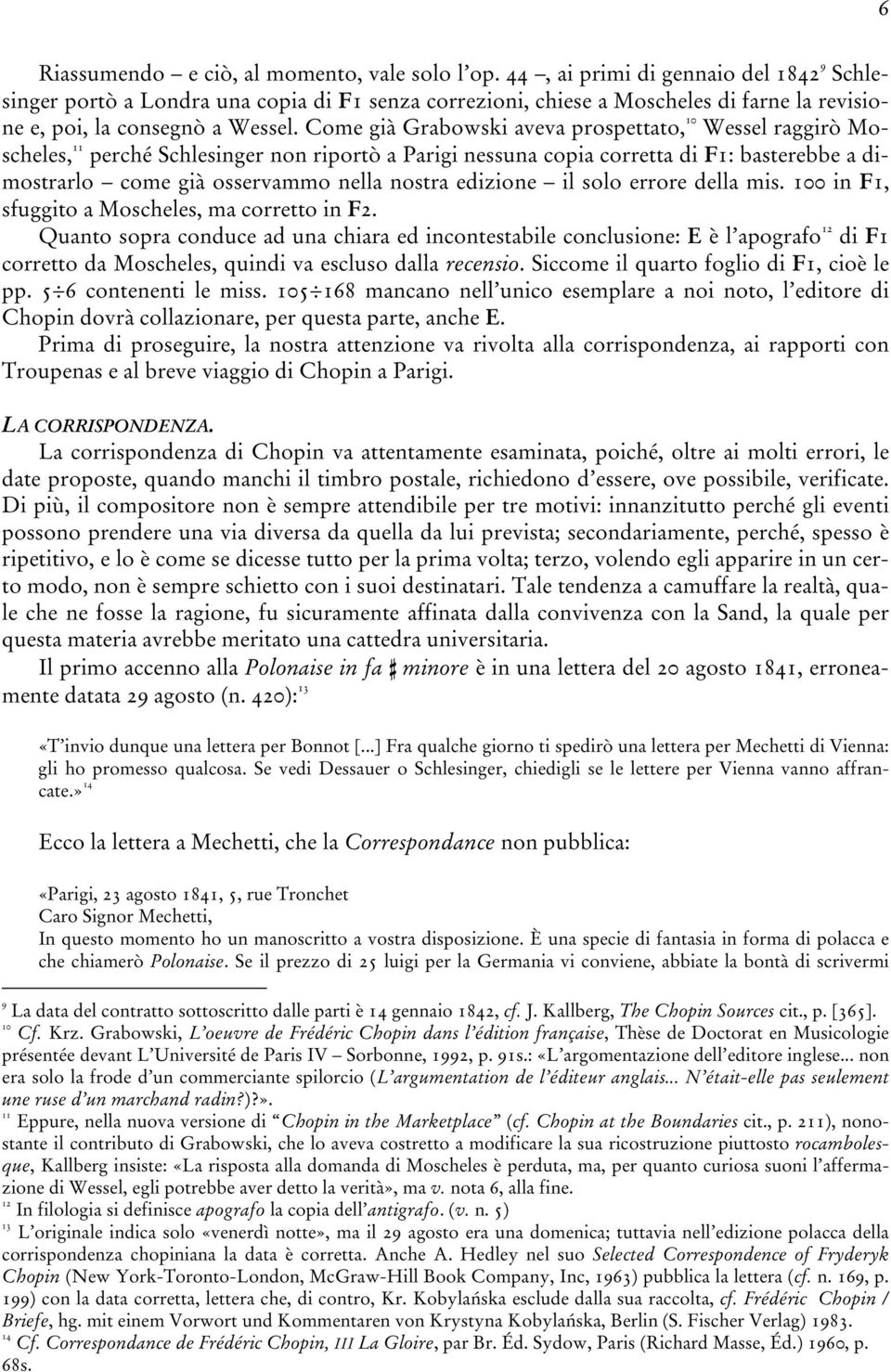 Come già Grabowski aveva prospettato, 10 Wessel raggirò Moscheles, 11 perché Schlesinger non riportò a Parigi nessuna copia corretta di F1: basterebbe a dimostrarlo come già osservammo nella nostra