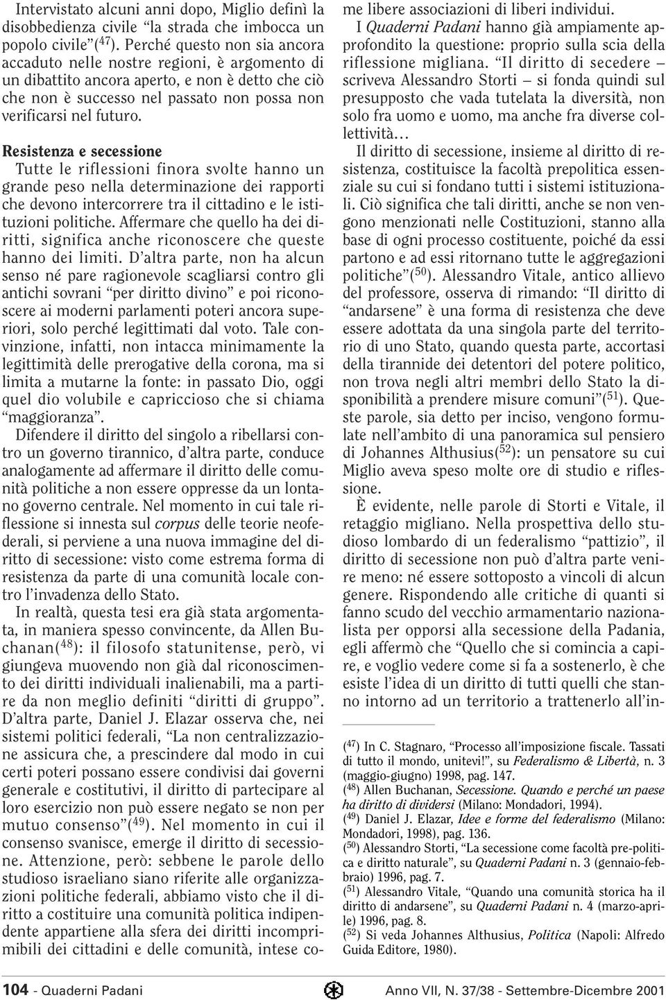 Resistenza e secessione Tutte le riflessioni finora svolte hanno un grande peso nella determinazione dei rapporti che devono intercorrere tra il cittadino e le istituzioni politiche.