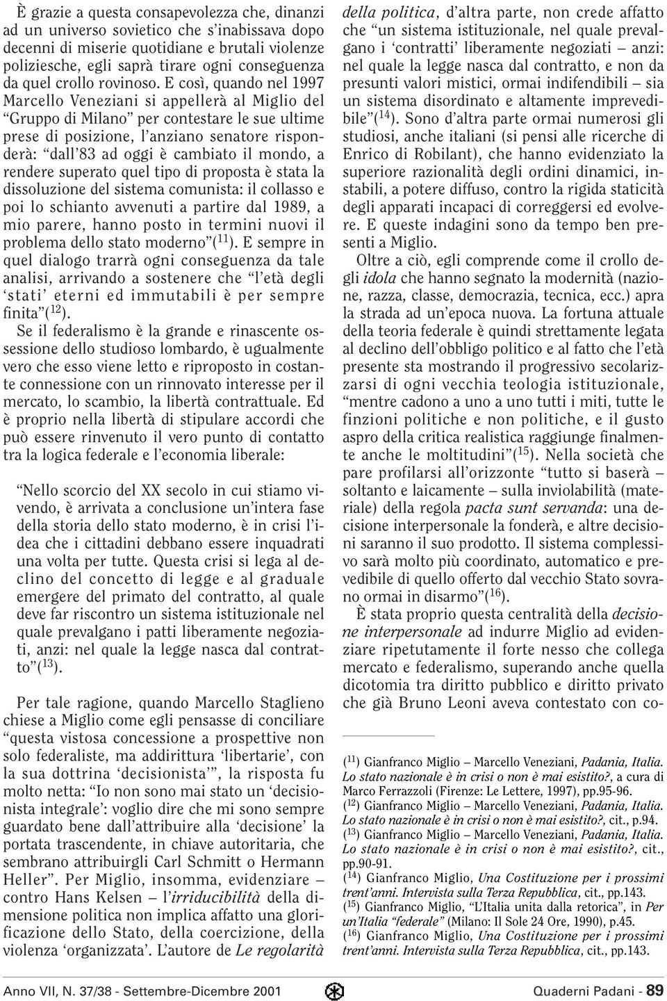 E così, quando nel 1997 Marcello Veneziani si appellerà al Miglio del Gruppo di Milano per contestare le sue ultime prese di posizione, l anziano senatore risponderà: dall 83 ad oggi è cambiato il