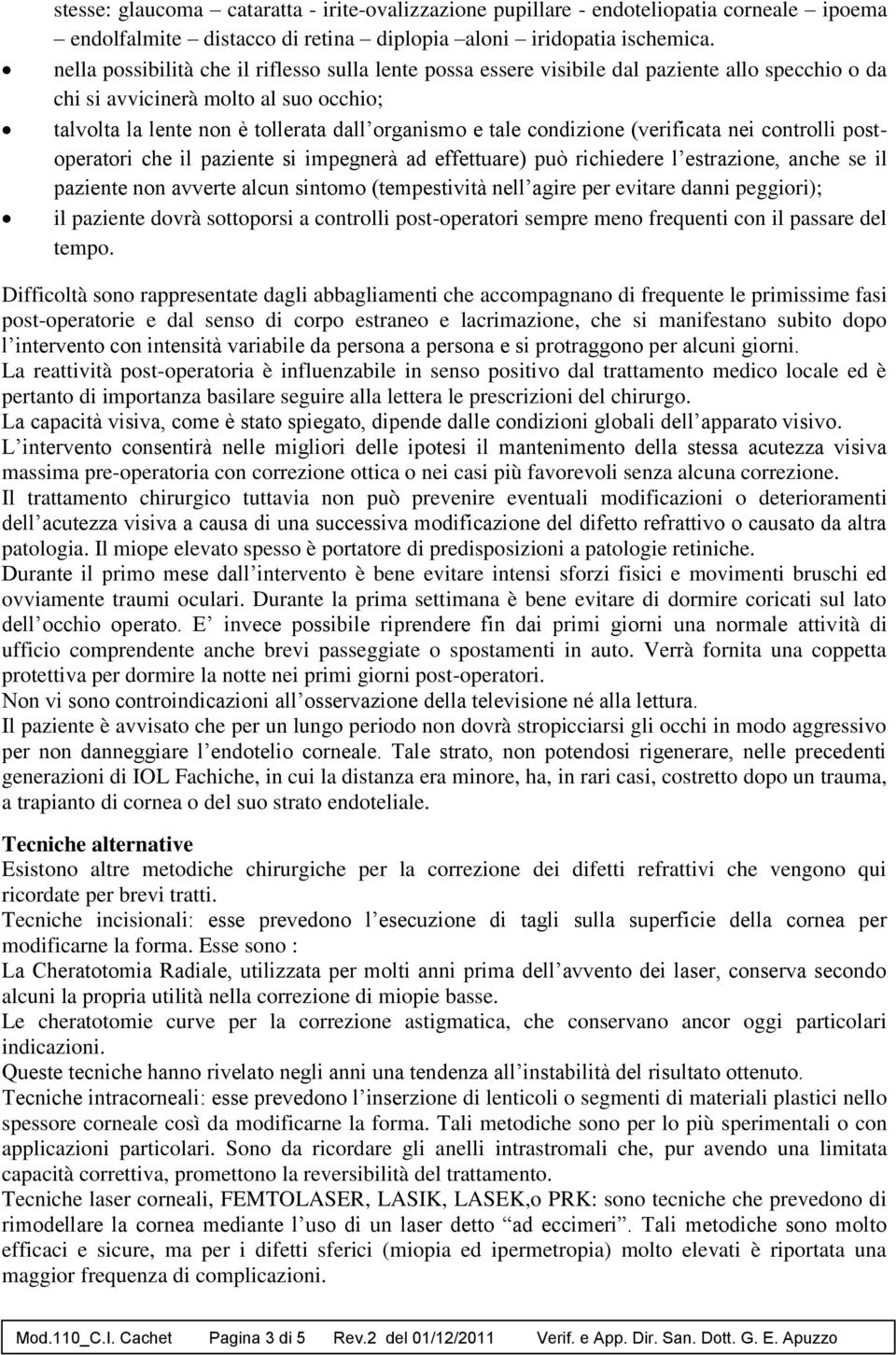 condizione (verificata nei controlli postoperatori che il paziente si impegnerà ad effettuare) può richiedere l estrazione, anche se il paziente non avverte alcun sintomo (tempestività nell agire per