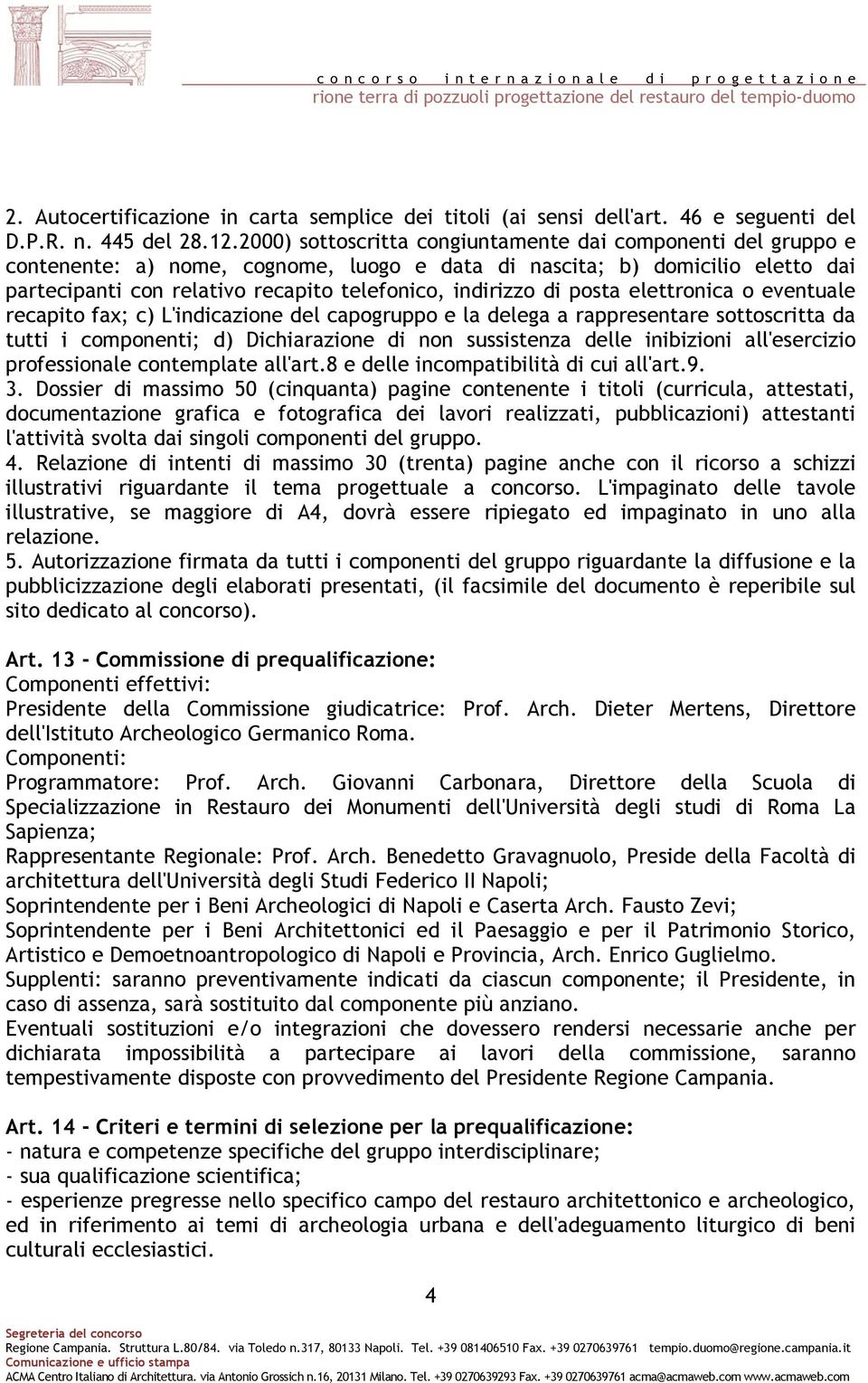 di posta elettronica o eventuale recapito fax; c) L'indicazione del capogruppo e la delega a rappresentare sottoscritta da tutti i componenti; d) Dichiarazione di non sussistenza delle inibizioni