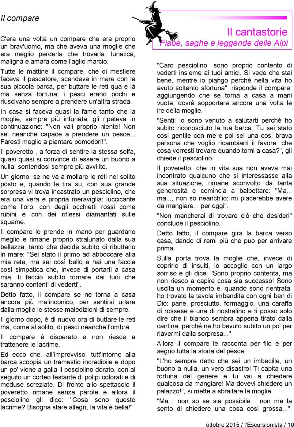 prendere un'altra strada. In casa si faceva quasi la fame tanto che la moglie, sempre più infuriata, gli ripeteva in continuazione: "Non vali proprio niente!