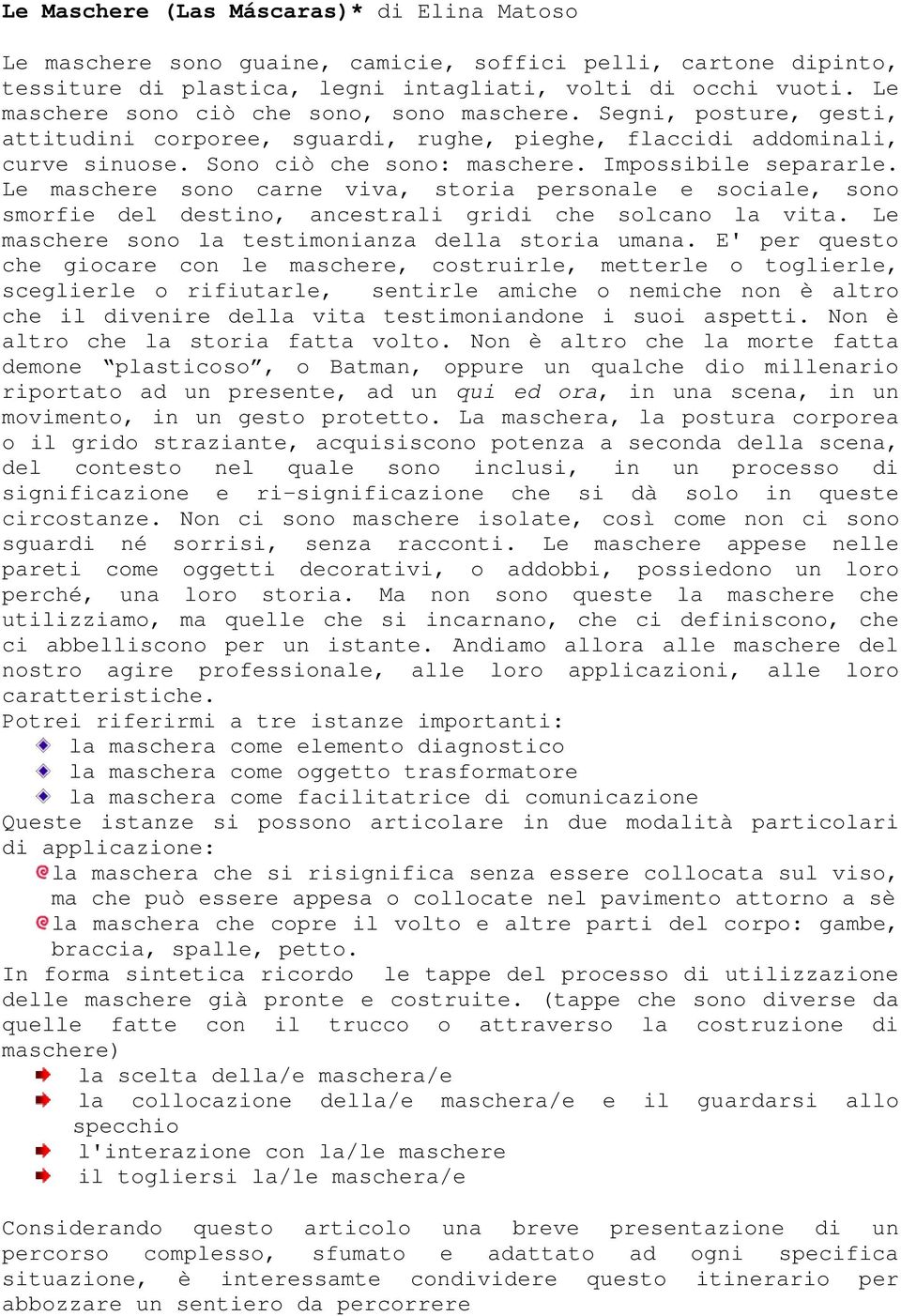 Impossibile separarle. Le maschere sono carne viva, storia personale e sociale, sono smorfie del destino, ancestrali gridi che solcano la vita. Le maschere sono la testimonianza della storia umana.