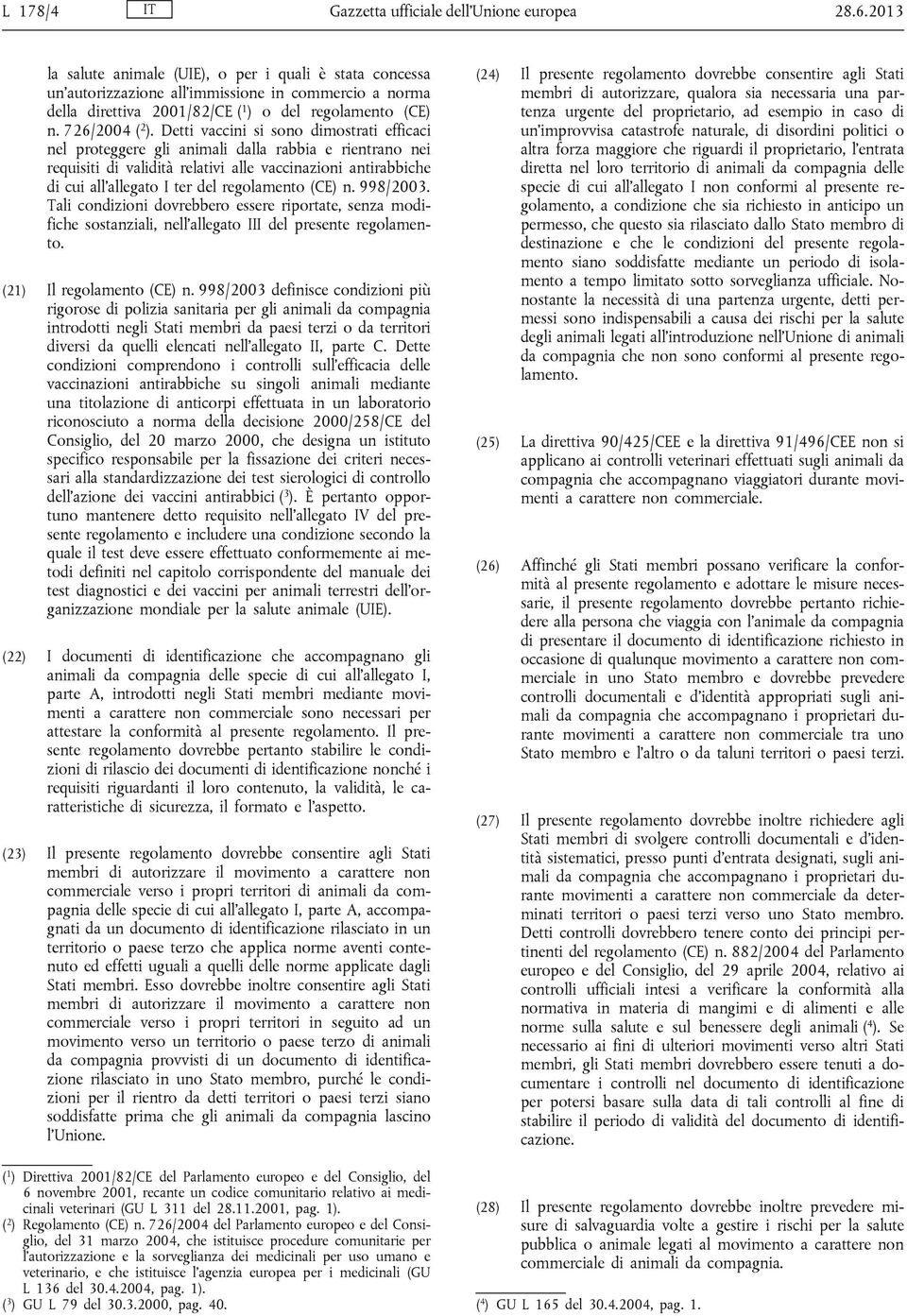 Detti vaccini si sono dimostrati efficaci nel proteggere gli animali dalla rabbia e rientrano nei requisiti di validità relativi alle vaccinazioni antirabbiche di cui all allegato I ter del