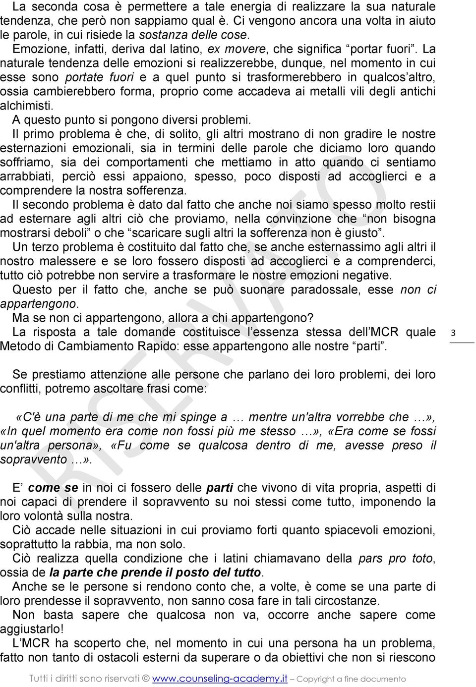 La naturale tendenza delle emozioni si realizzerebbe, dunque, nel momento in cui esse sono portate fuori e a quel punto si trasformerebbero in qualcos altro, ossia cambierebbero forma, proprio come