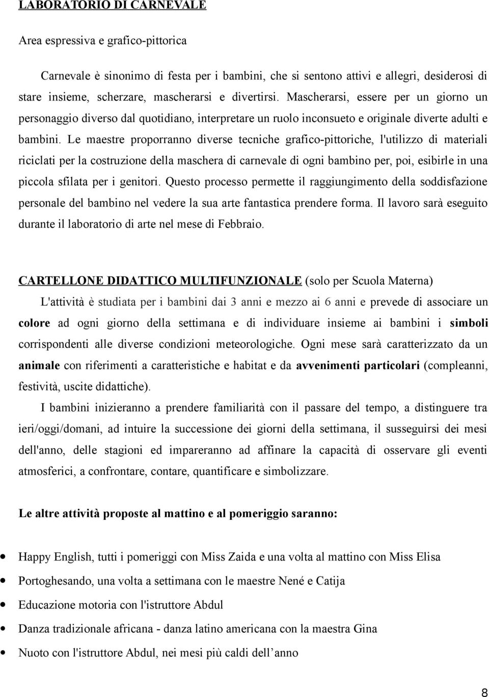 Le maestre proporranno diverse tecniche grafico-pittoriche, l'utilizzo di materiali riciclati per la costruzione della maschera di carnevale di ogni bambino per, poi, esibirle in una piccola sfilata