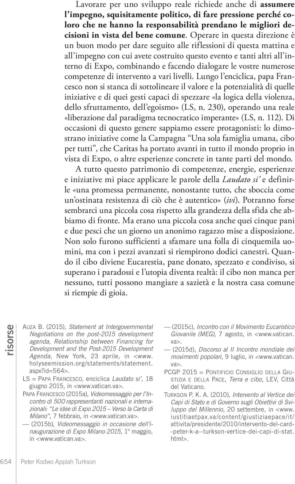 Operare in questa direzione è un buon modo per dare seguito alle riflessioni di questa mattina e all impegno con cui avete costruito questo evento e tanti altri all interno di Expo, combinando e