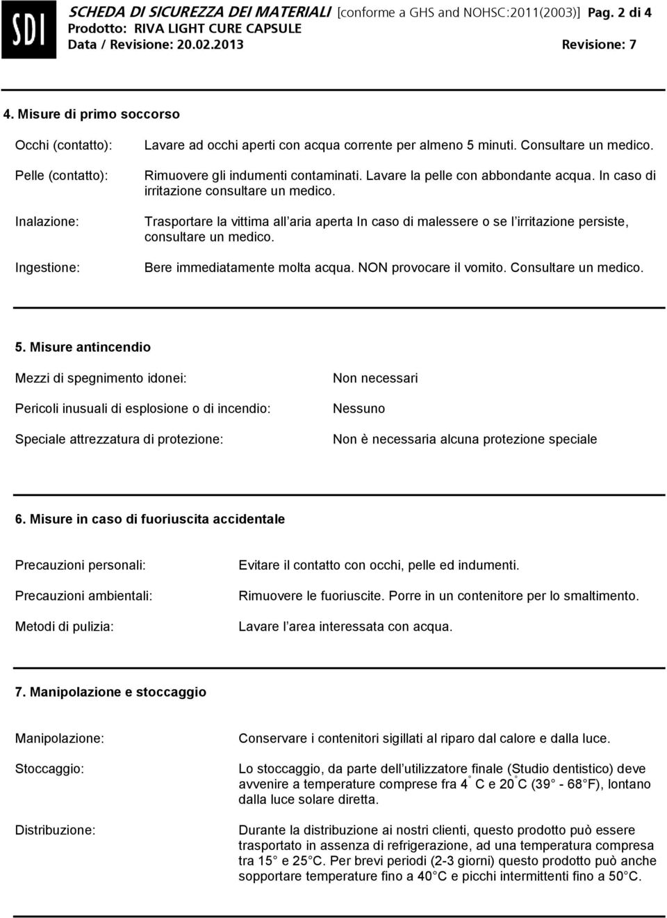 Rimuovere gli indumenti contaminati. Lavare la pelle con abbondante acqua. In caso di irritazione consultare un medico.