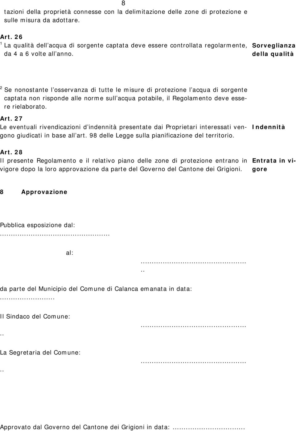 Sorveglianza della qualità Se nonostante l osservanza di tutte le misure di protezione l acqua di sorgente captata non risponde alle norme sull acqua potabile, il Regolamento deve essere rielaborato.