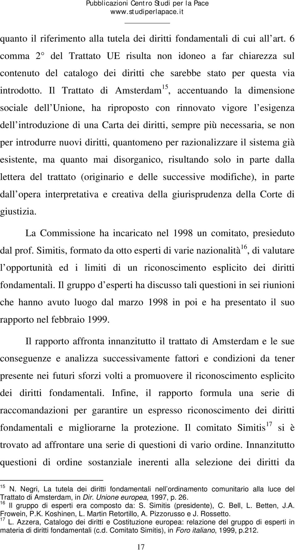 Il Trattato di Amsterdam 15, accentuando la dimensione sociale dell Unione, ha riproposto con rinnovato vigore l esigenza dell introduzione di una Carta dei diritti, sempre più necessaria, se non per