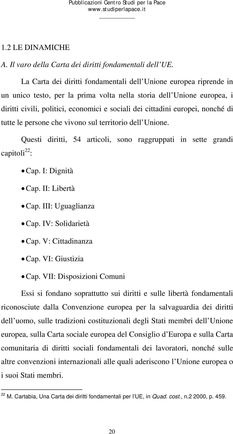 europei, nonché di tutte le persone che vivono sul territorio dell Unione. Questi diritti, 54 articoli, sono raggruppati in sette grandi capitoli 22 : Cap. I: Dignità Cap. II: Libertà Cap.