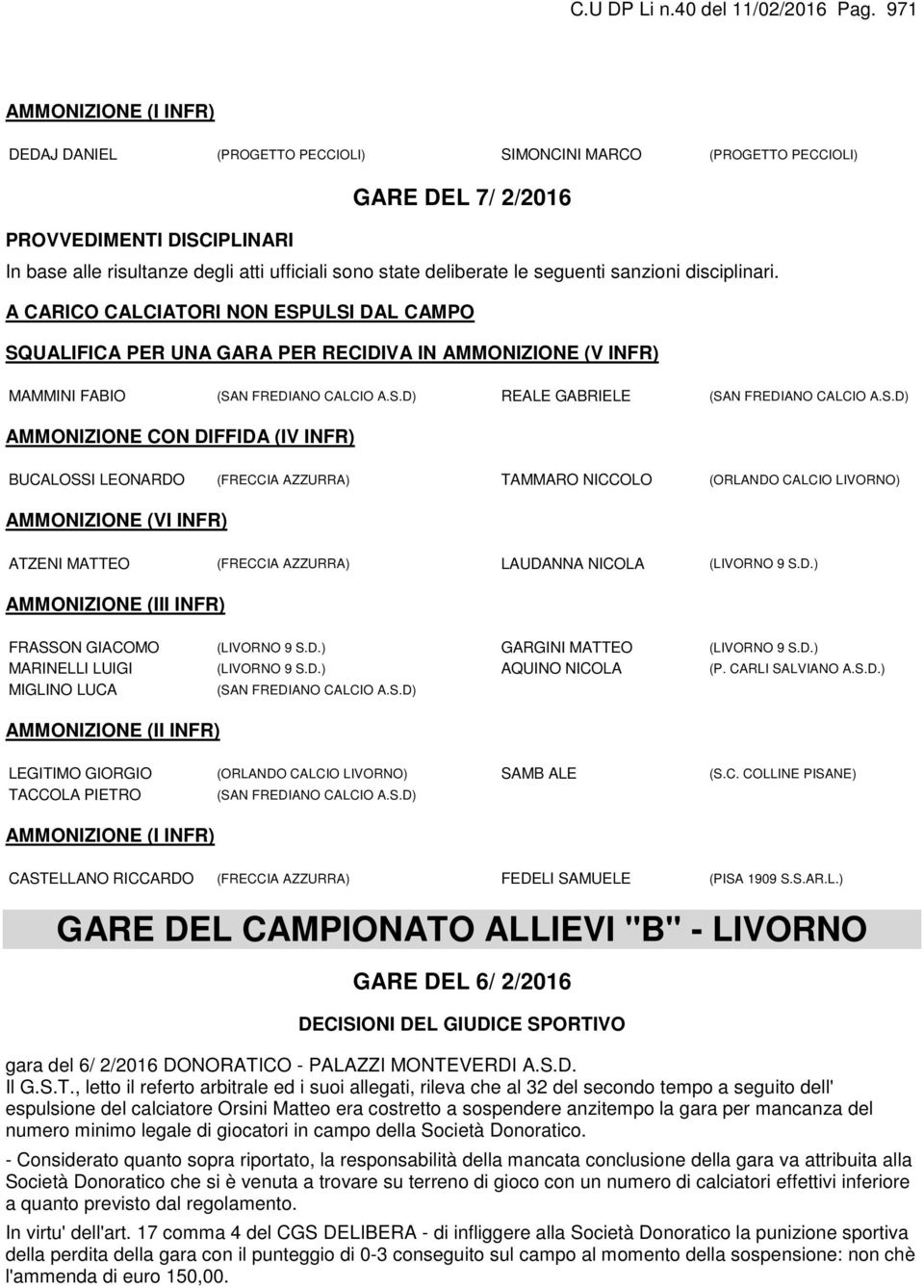 deliberate le seguenti sanzioni disciplinari. A CARICO CALCIATORI NON ESPULSI DAL CAMPO SQUALIFICA PER UNA GARA PER RECIDIVA IN AMMONIZIONE (V INFR) MAMMINI FABIO (SAN FREDIANO CALCIO A.S.D) REALE GABRIELE (SAN FREDIANO CALCIO A.