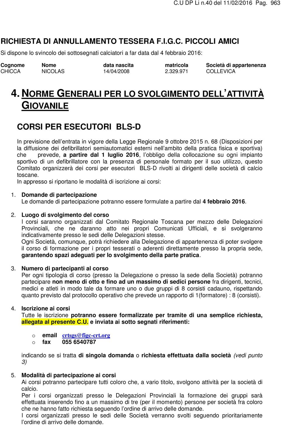 68 (Disposizioni per la diffusione dei defibrillatori semiautomatici esterni nell ambito della pratica fisica e sportiva) che prevede, a partire dal 1 luglio 2016, l obbligo della collocazione su