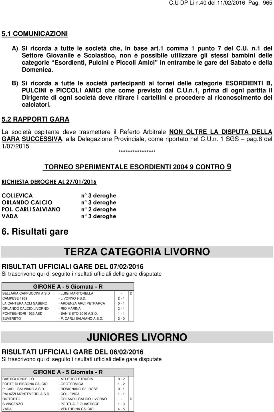 5.2 RAPPORTI GARA La società ospitante deve trasmettere il Referto Arbitrale NON OLTRE LA DISPUTA DELLA GARA SUCCESSIVA, alla Delegazione Provinciale, come riportato nel C.U.n. 1 SGS pag.