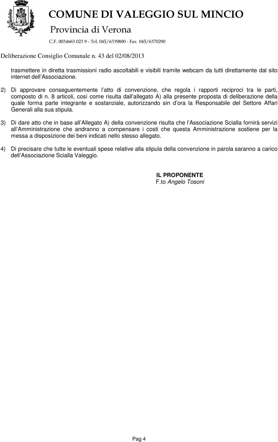 8 articoli, così come risulta dall allegato A) alla presente proposta di deliberazione della quale forma parte integrante e sostanziale, autorizzando sin d ora la Responsabile del Settore Affari