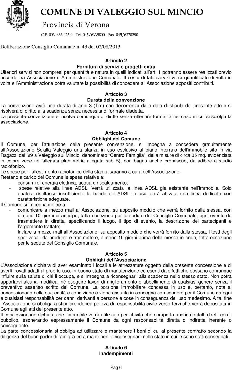 Il costo di tale servizi verrà quantificato di volta in volta e l Amministrazione potrà valutare la possibilità di concedere all Associazione appositi contributi.