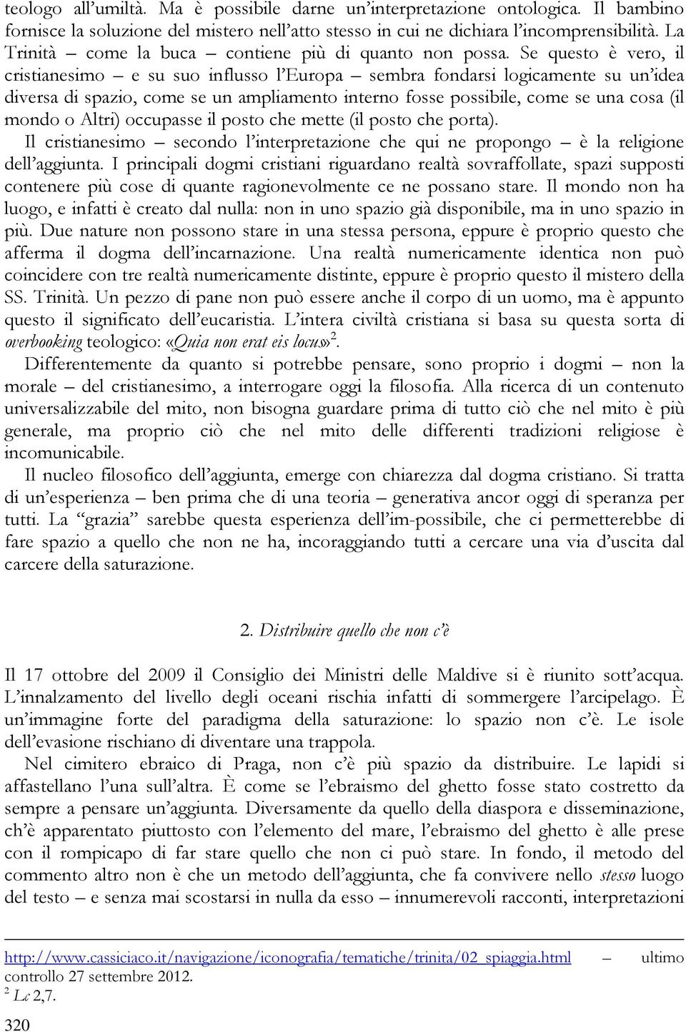 Se questo è vero, il cristianesimo e su suo influsso l Europa sembra fondarsi logicamente su un idea diversa di spazio, come se un ampliamento interno fosse possibile, come se una cosa (il mondo o