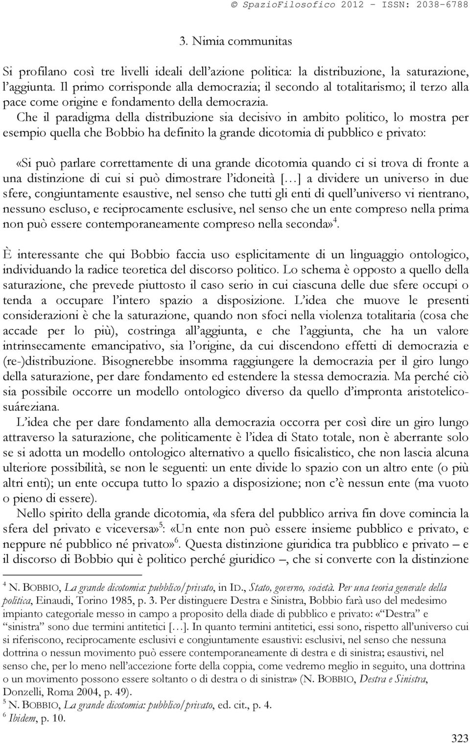 Che il paradigma della distribuzione sia decisivo in ambito politico, lo mostra per esempio quella che Bobbio ha definito la grande dicotomia di pubblico e privato: «Si può parlare correttamente di