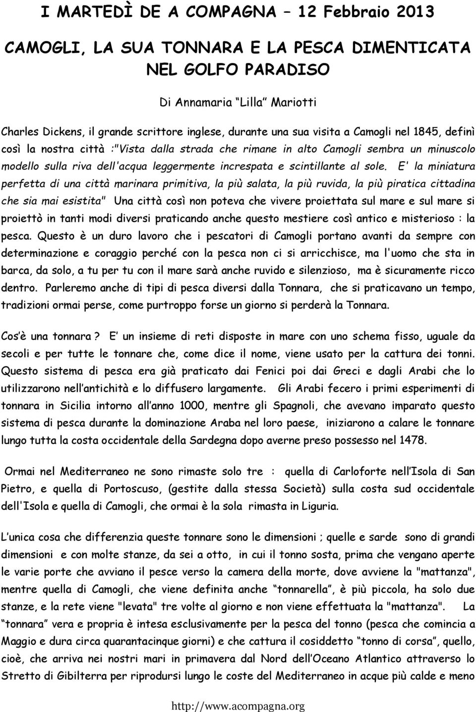 E' la miniatura perfetta di una città marinara primitiva, la più salata, la più ruvida, la più piratica cittadina che sia mai esistita" Una città così non poteva che vivere proiettata sul mare e sul