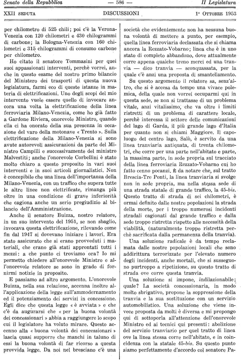 Ho citato il senatore Tommasini per quei suoi appassionati interventi, perchè vorrei, an che in questo esame del nostro primo bilancio del Ministero dei trasporti di questa nuova legislatura, farmi