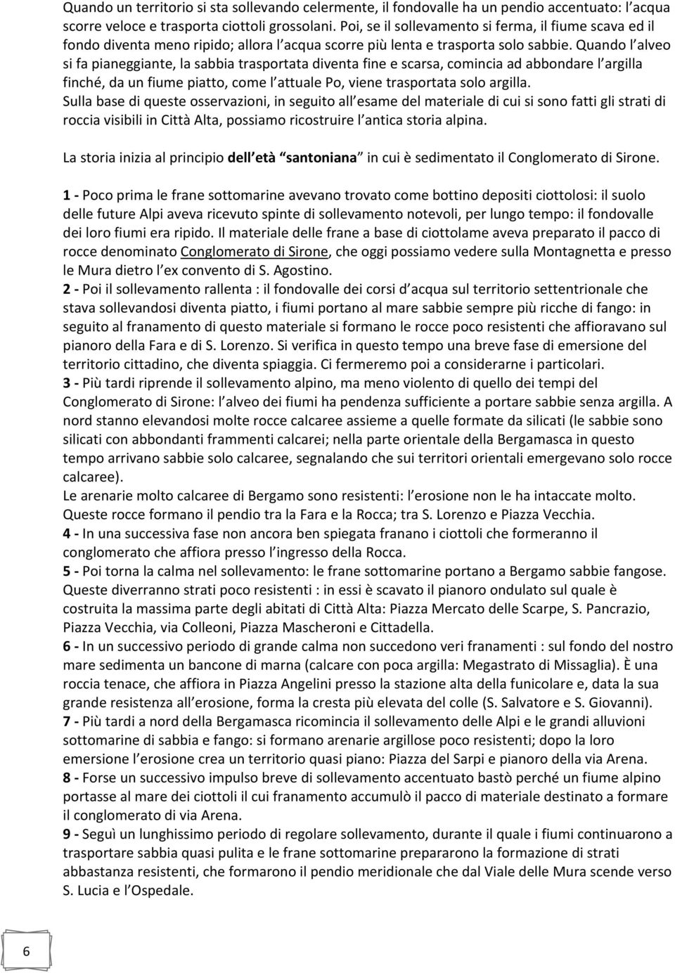 Quando l alveo si fa pianeggiante, la sabbia trasportata diventa fine e scarsa, comincia ad abbondare l argilla finché, da un fiume piatto, come l attuale Po, viene trasportata solo argilla.