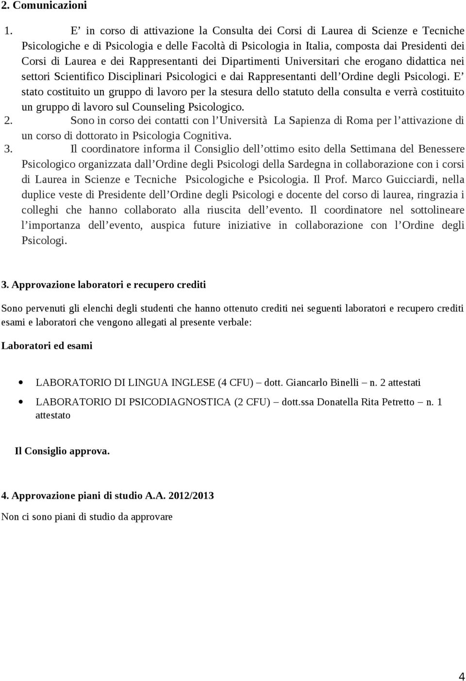 Rappresentanti dei Dipartimenti Universitari che erogano didattica nei settori Scientifico Disciplinari Psicologici e dai Rappresentanti dell Ordine degli Psicologi.