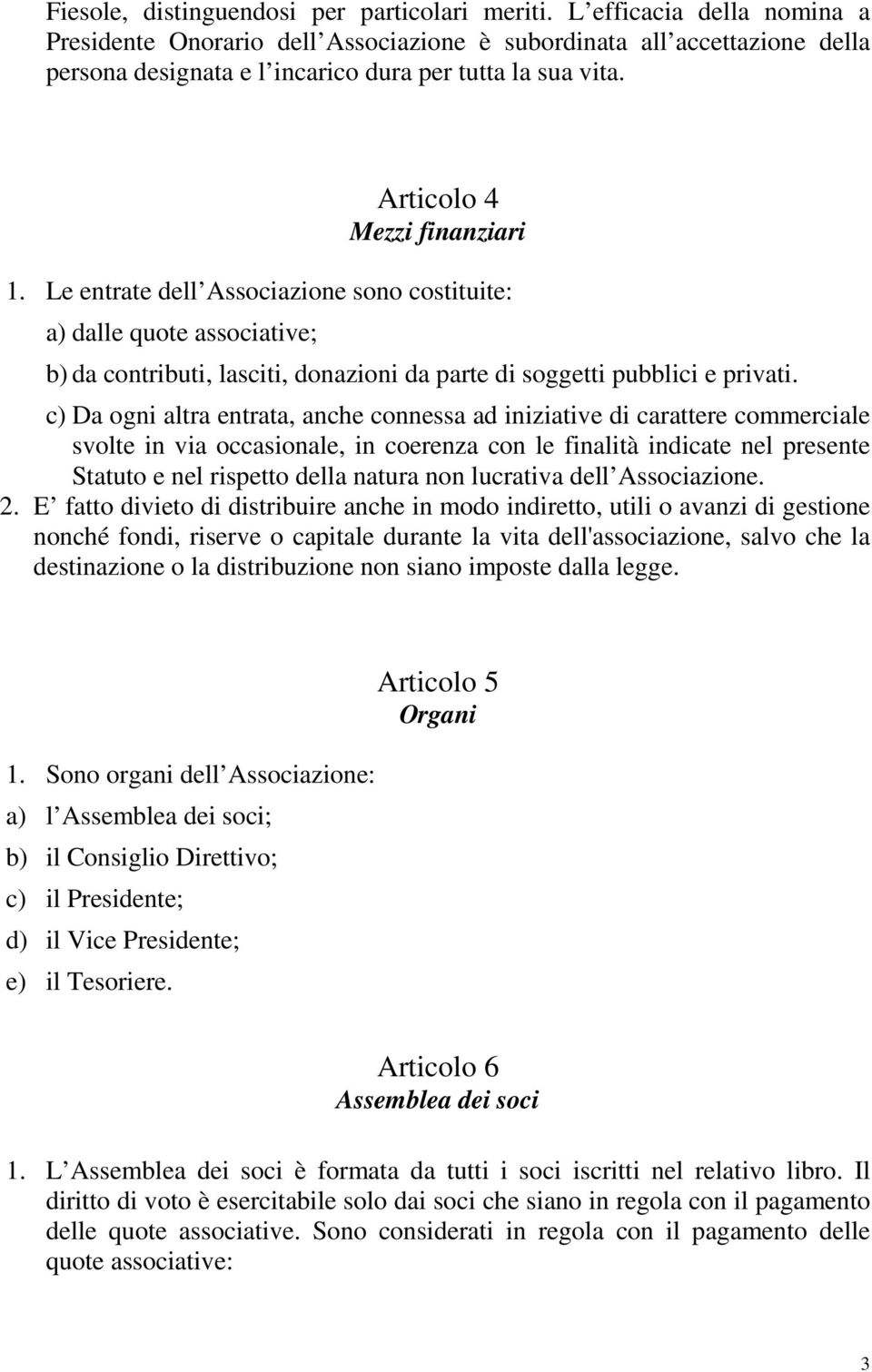 Le entrate dell Associazione sono costituite: a) dalle quote associative; b) da contributi, lasciti, donazioni da parte di soggetti pubblici e privati.