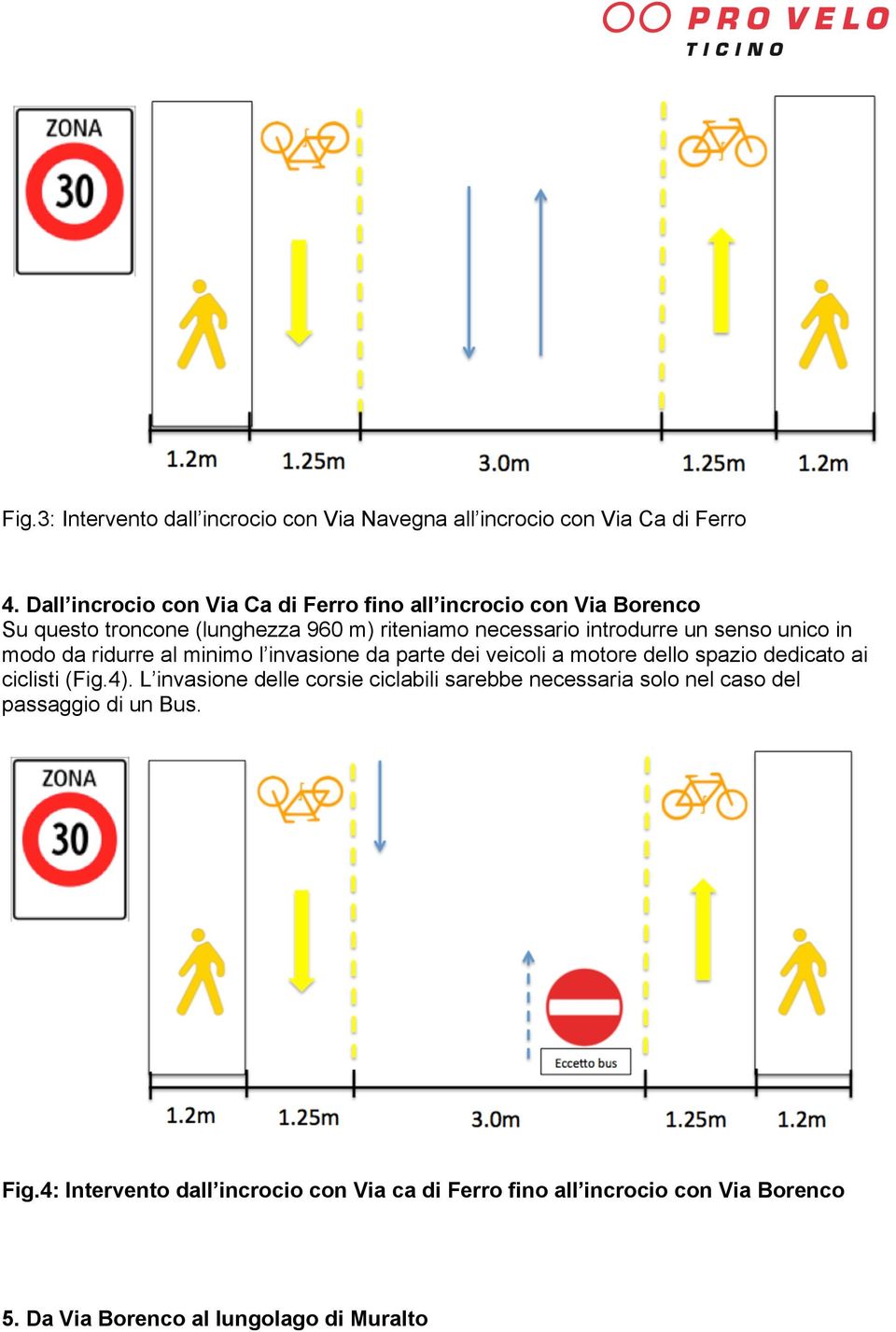senso unico in modo da ridurre al minimo l invasione da parte dei veicoli a motore dello spazio dedicato ai ciclisti (Fig.4).