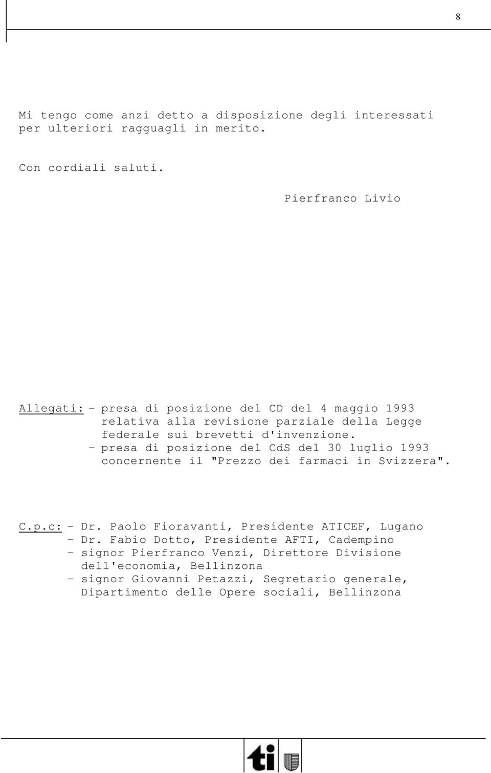 - presa di posizione del CdS del 30 luglio 1993 concernente il "Prezzo dei farmaci in Svizzera". C.p.c: - Dr. Paolo Fioravanti, Presidente ATICEF, Lugano - Dr.