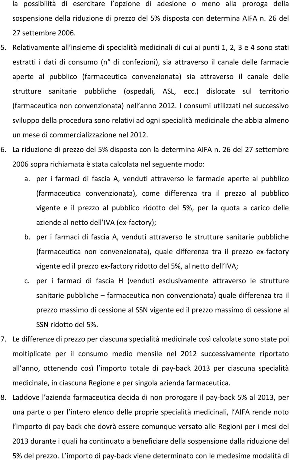 Relativamente all insieme di specialità medicinali di cui ai punti 1, 2, 3 e 4 sono stati estratti i dati di consumo (n di confezioni), sia attraverso il canale delle farmacie aperte al pubblico