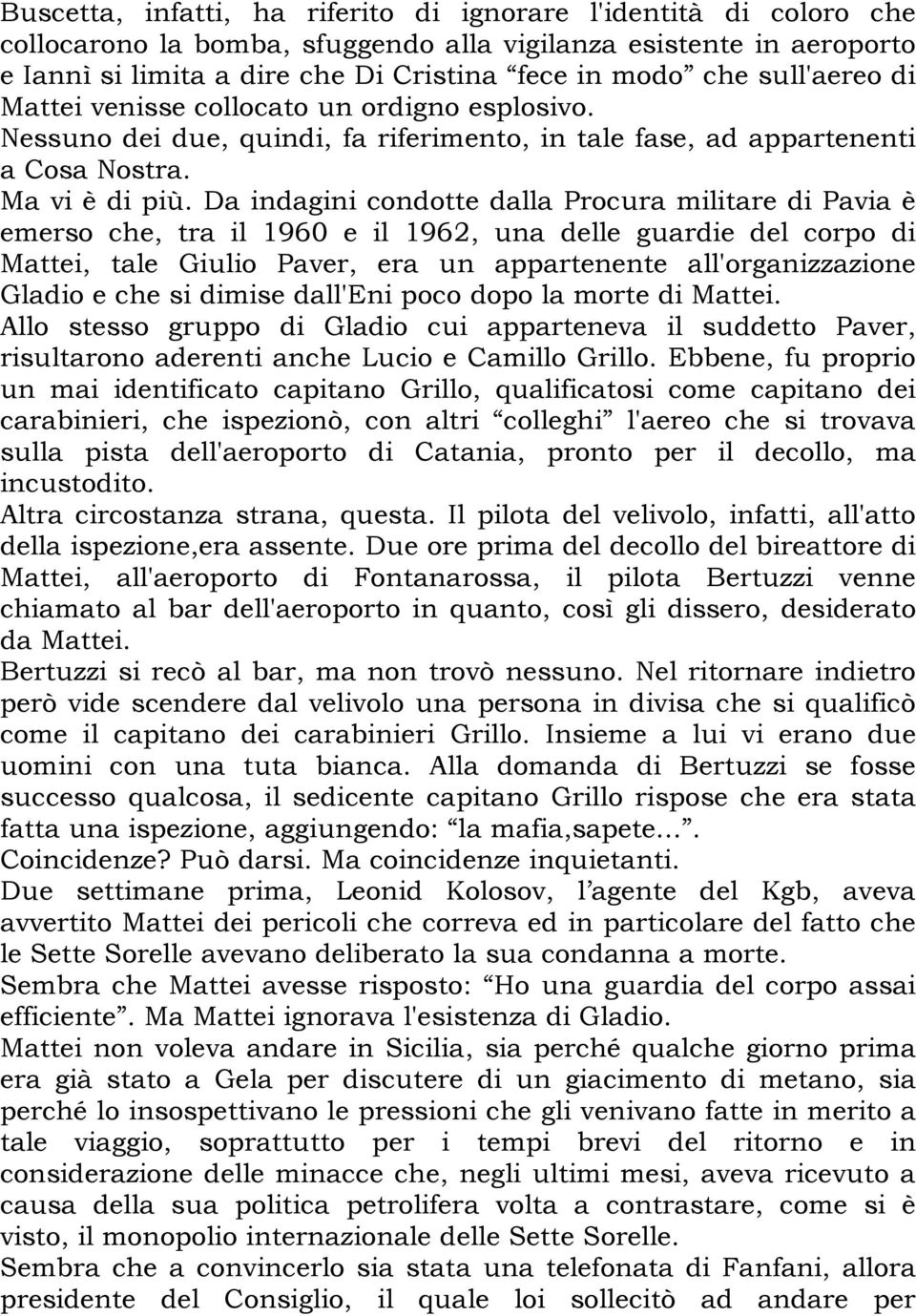 Da indagini condotte dalla Procura militare di Pavia è emerso che, tra il 1960 e il 1962, una delle guardie del corpo di Mattei, tale Giulio Paver, era un appartenente all'organizzazione Gladio e che