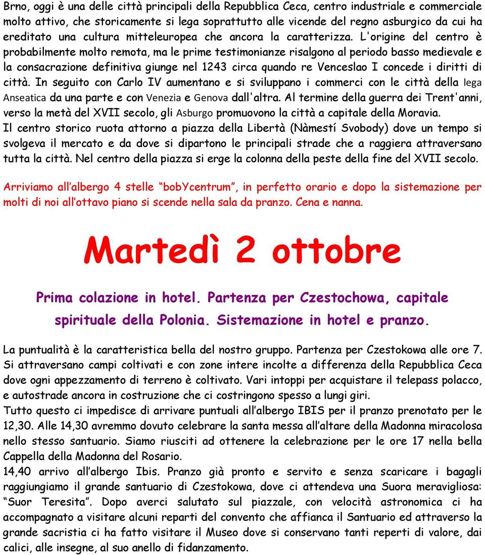 L'origine del centro è probabilmente molto remota, ma le prime testimonianze risalgono al periodo basso medievale e la consacrazione definitiva giunge nel 1243 circa quando re Venceslao I concede i