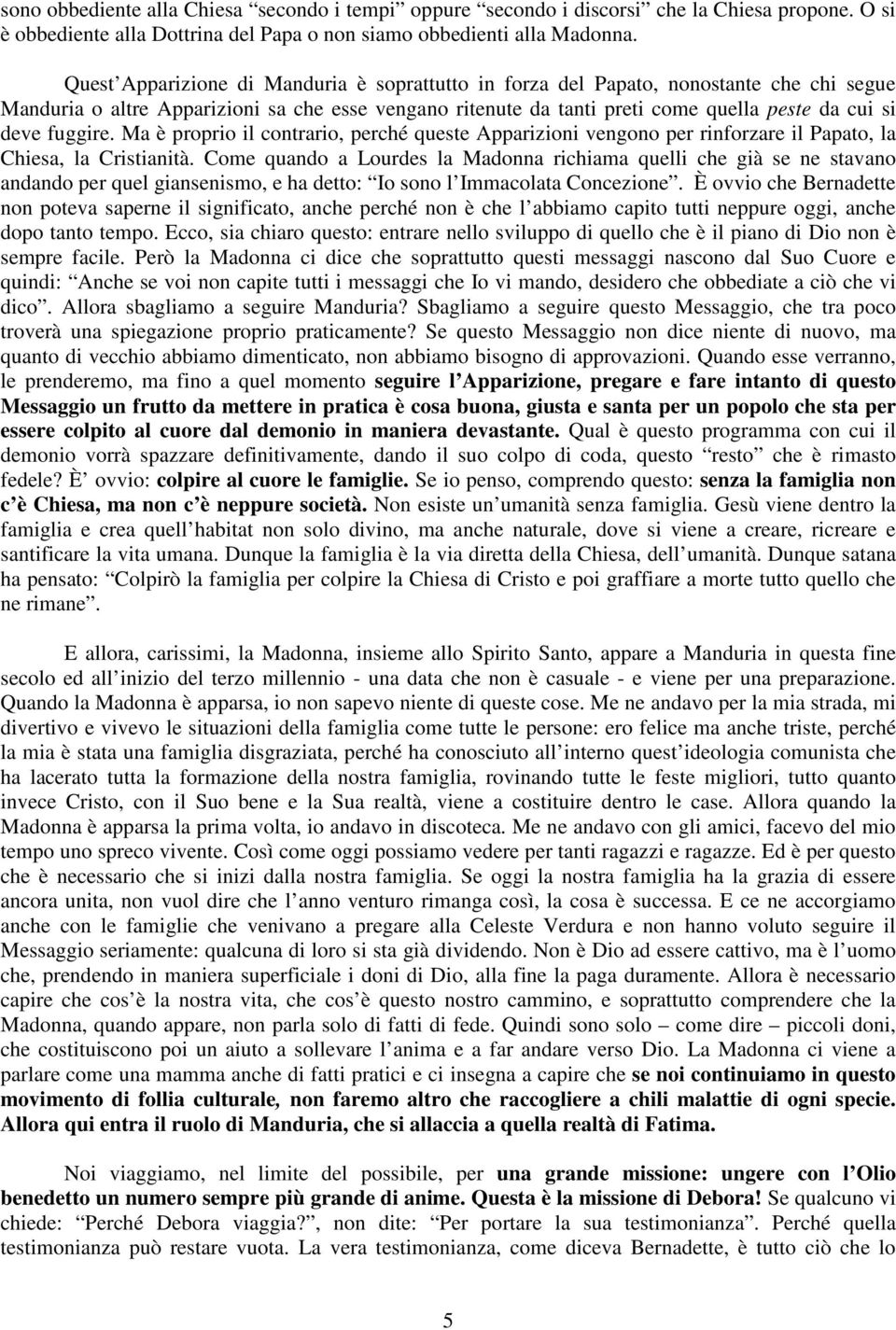 fuggire. Ma è proprio il contrario, perché queste Apparizioni vengono per rinforzare il Papato, la Chiesa, la Cristianità.