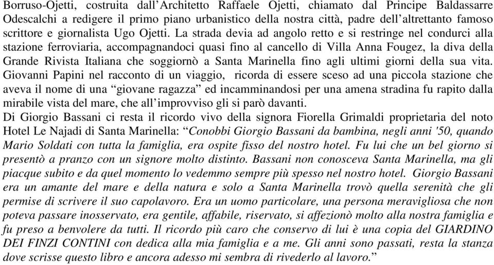 La strada devia ad angolo retto e si restringe nel condurci alla stazione ferroviaria, accompagnandoci quasi fino al cancello di Villa Anna Fougez, la diva della Grande Rivista Italiana che soggiornò