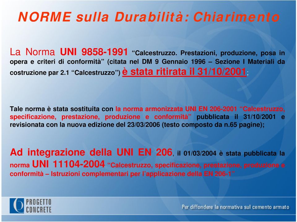 1 Calcestruzzo ) è stata ritirata il 31/10/2001; Tale norma è stata sostituita con la norma armonizzata UNI EN 206-2001 Calcestruzzo, specificazione, prestazione, produzione e