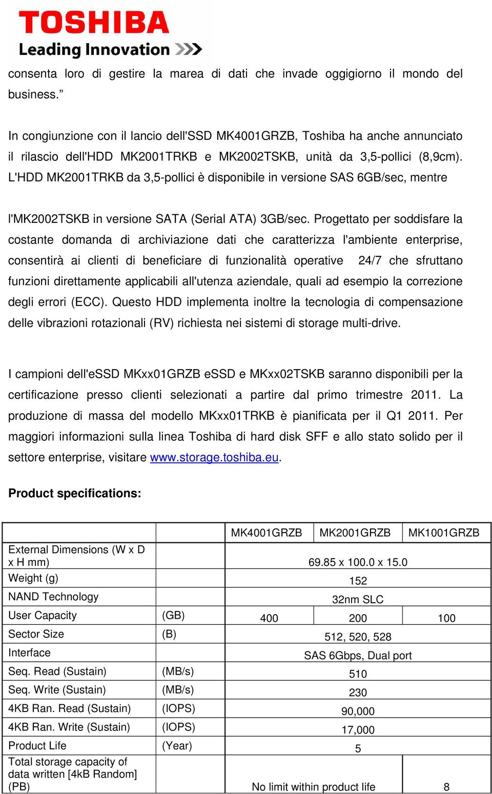 L'HDD MK2001TRKB da 3,5-pollici è disponibile in versione SAS 6GB/sec, mentre l'mk2002tskb in versione SATA (Serial ATA) 3GB/sec.