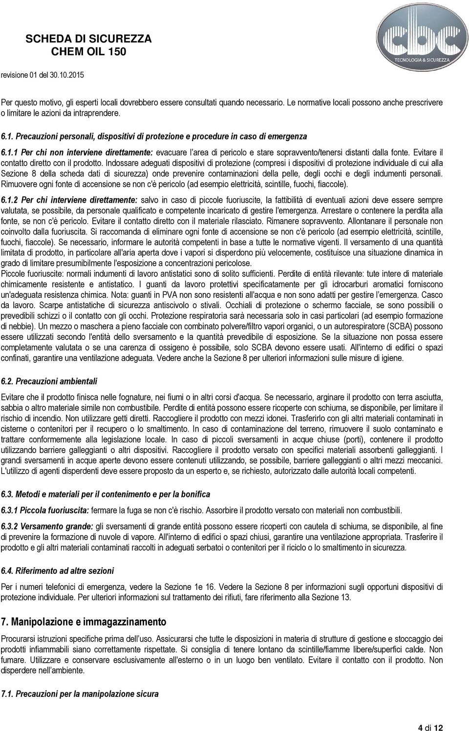 1 Per chi non interviene direttamente: evacuare l area di pericolo e stare sopravvento/tenersi distanti dalla fonte. Evitare il contatto diretto con il prodotto.