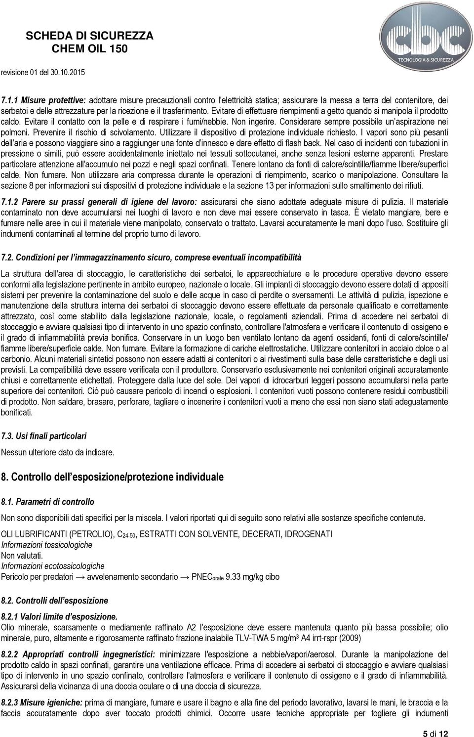 Considerare sempre possibile un aspirazione nei polmoni. Prevenire il rischio di scivolamento. Utilizzare il dispositivo di protezione individuale richiesto.