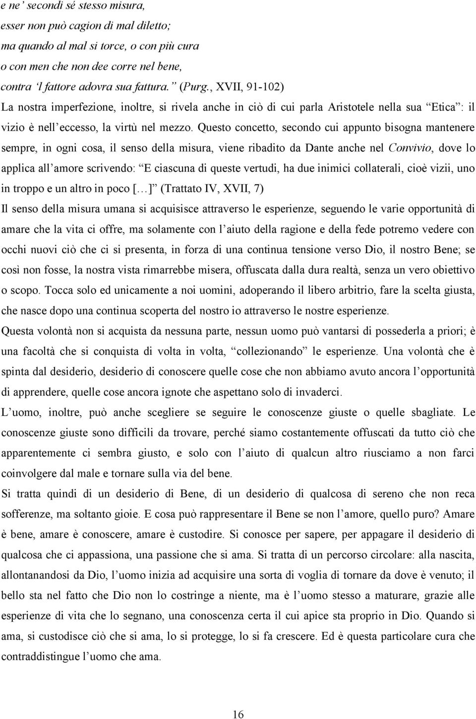 Questo concetto, secondo cui appunto bisogna mantenere sempre, in ogni cosa, il senso della misura, viene ribadito da Dante anche nel Convivio, dove lo applica all amore scrivendo: E ciascuna di