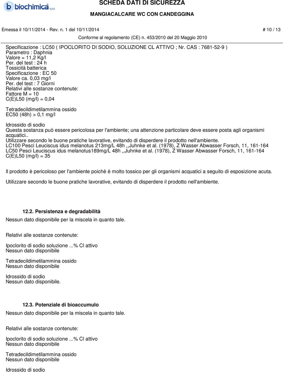 del test : 7 Giorni Fattore M = 10 C(E)L50 (mg/l) = 0,04 Tetradecildimetilammina ossido EC50 (48h) > 0,1 mg/l Idrossido di sodio Questa sostanza può essere pericolosa per l'ambiente; una attenzione