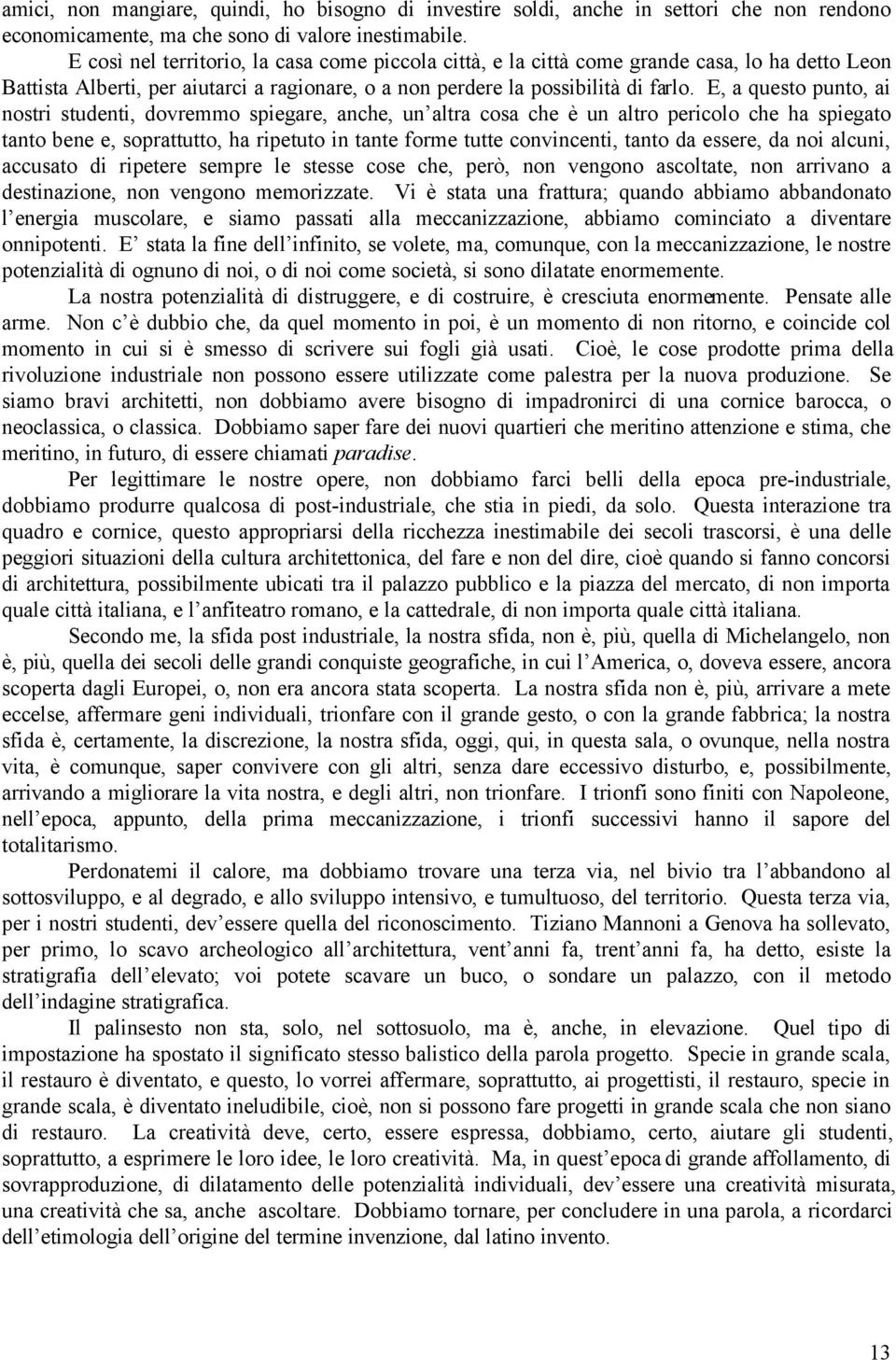 E, a questo punto, ai nostri studenti, dovremmo spiegare, anche, un altra cosa che è un altro pericolo che ha spiegato tanto bene e, soprattutto, ha ripetuto in tante forme tutte convincenti, tanto