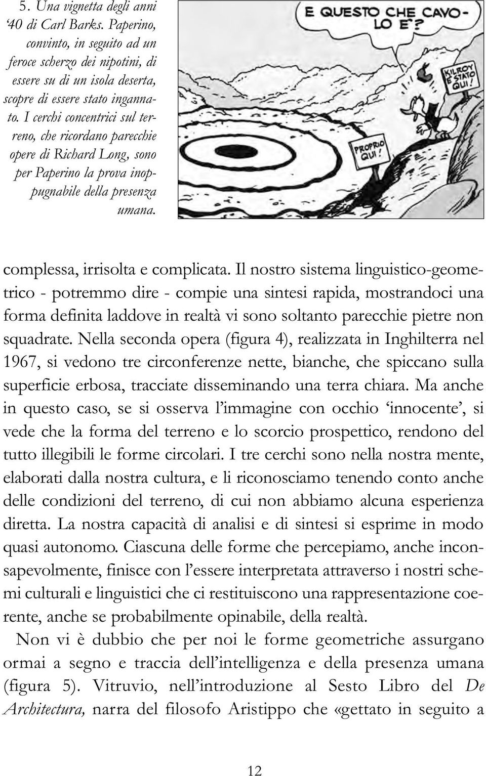 Il nostro sistema linguistico-geometrico - potremmo dire - compie una sintesi rapida, mostrandoci una forma definita laddove in realtà vi sono soltanto parecchie pietre non squadrate.